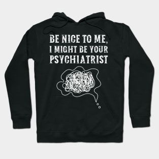 Be nice to me, I might be your Psychiatrist Hoodie